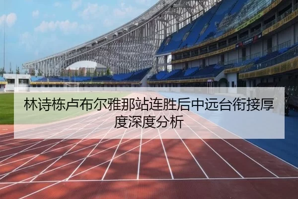 林诗栋卢布尔雅那站连胜后中远台衔接厚度深度分析